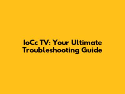 IoCc TV: Your Ultimate Troubleshooting Guide