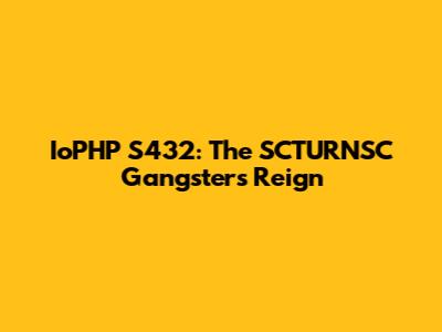 IoPHP S432: The SCTURNSC Gangster's Reign