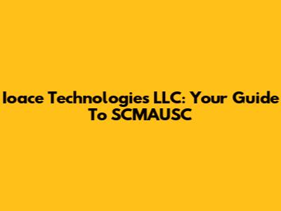Ioace Technologies LLC: Your Guide To SCMAUSC