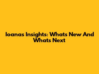 Ioana's Insights: What's New And What's Next