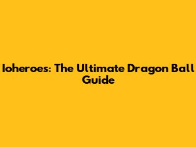 Ioheroes: The Ultimate Dragon Ball Guide