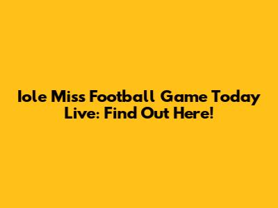 Iole Miss Football Game Today Live: Find Out Here!