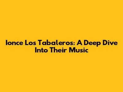 Ionce Los Tabaleros: A Deep Dive Into Their Music