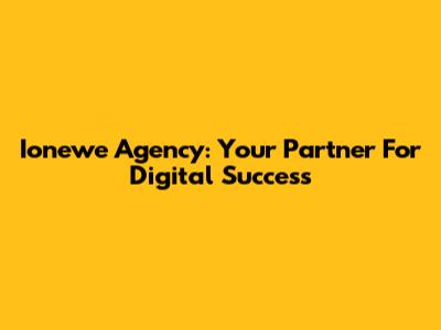Ionewe Agency: Your Partner For Digital Success