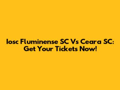 Iosc Fluminense SC Vs Ceara SC: Get Your Tickets Now!
