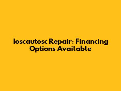 Ioscautosc Repair: Financing Options Available