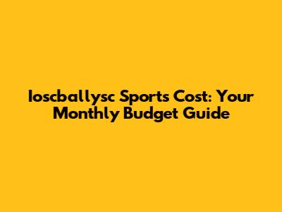 Ioscballysc Sports Cost: Your Monthly Budget Guide