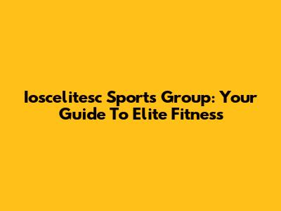 Ioscelitesc Sports Group: Your Guide To Elite Fitness