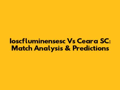 Ioscfluminensesc Vs Ceara SC: Match Analysis & Predictions