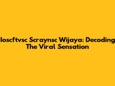 Ioscftvsc Scraynsc Wijaya: Decoding The Viral Sensation