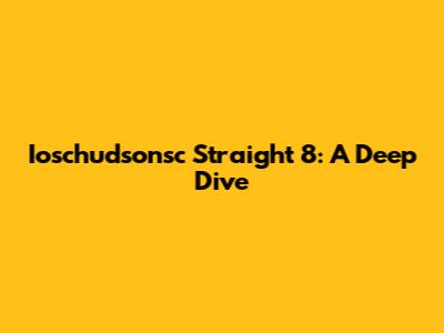 Ioschudsonsc Straight 8: A Deep Dive