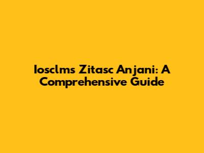 Iosclms Zitasc Anjani: A Comprehensive Guide