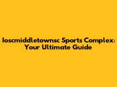 Ioscmiddletownsc Sports Complex: Your Ultimate Guide