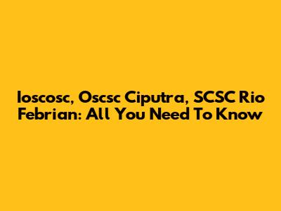 Ioscosc, Oscsc Ciputra, SCSC Rio Febrian: All You Need To Know