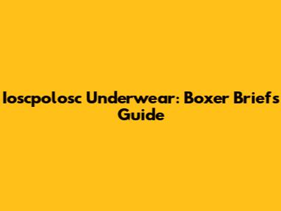 Ioscpolosc Underwear: Boxer Briefs Guide