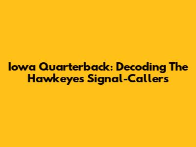 Iowa Quarterback: Decoding The Hawkeyes' Signal-Callers