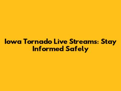 Iowa Tornado Live Streams: Stay Informed Safely