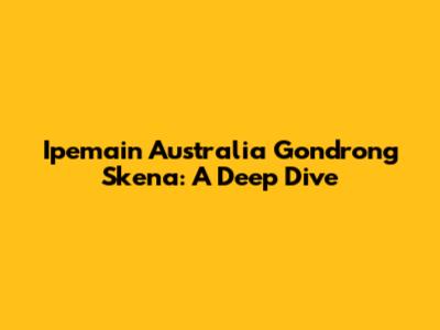 Ipemain Australia Gondrong Skena: A Deep Dive