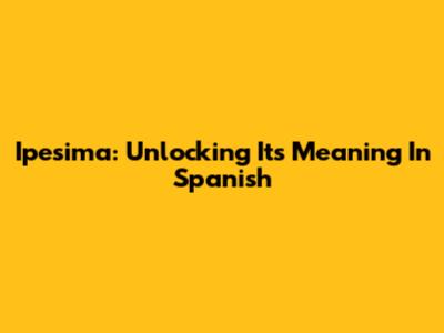 Ipesima: Unlocking Its Meaning In Spanish