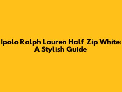 Ipolo Ralph Lauren Half Zip White: A Stylish Guide