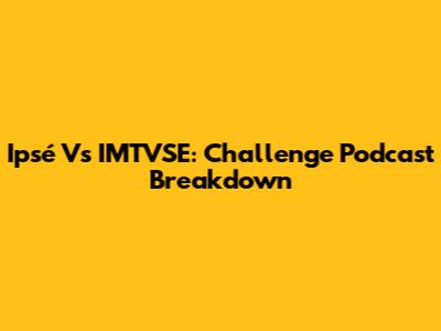 Ipsé Vs IMTVSE: Challenge Podcast Breakdown