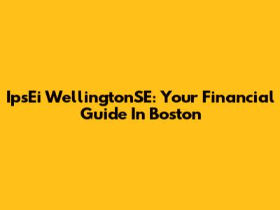 IpsEi WellingtonSE: Your Financial Guide In Boston