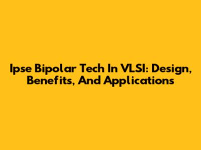 Ipse Bipolar Tech In VLSI: Design, Benefits, And Applications