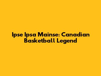 Ipse Ipsa Mainse: Canadian Basketball Legend