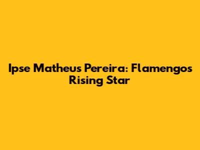 Ipse Matheus Pereira: Flamengo's Rising Star