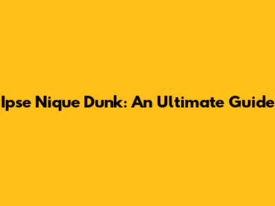 Ipse Nique Dunk: An Ultimate Guide
