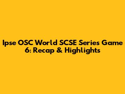 Ipse OSC World SCSE Series Game 6: Recap & Highlights