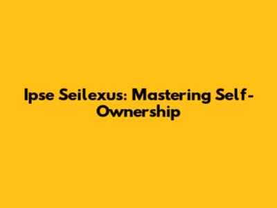 Ipse Seilexus: Mastering Self-Ownership