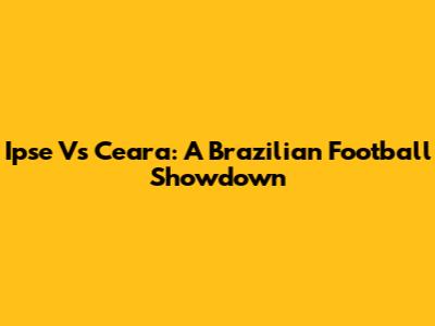 Ipse Vs Ceara: A Brazilian Football Showdown