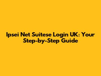Ipsei Net Suitese Login UK: Your Step-by-Step Guide