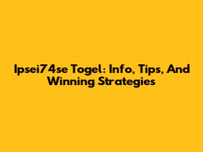 Ipsei74se Togel: Info, Tips, And Winning Strategies