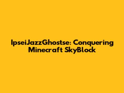 IpseiJazzGhostse: Conquering Minecraft SkyBlock