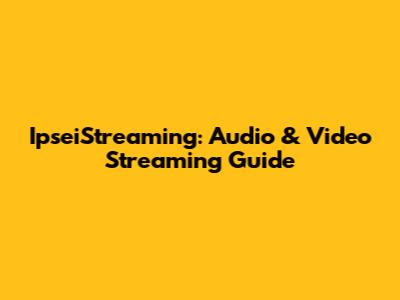 IpseiStreaming: Audio & Video Streaming Guide