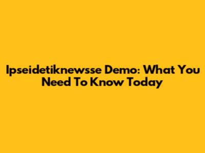 Ipseidetiknewsse Demo: What You Need To Know Today