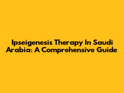 Ipseigenesis Therapy In Saudi Arabia: A Comprehensive Guide