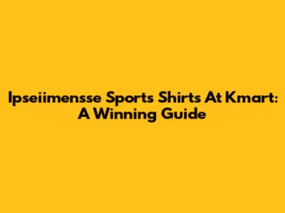 Ipseiimensse Sports Shirts At Kmart: A Winning Guide