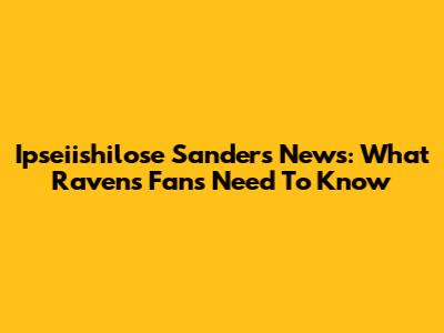 Ipseiishilose Sanders News: What Ravens Fans Need To Know