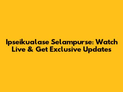 Ipseikualase Selampurse: Watch Live & Get Exclusive Updates
