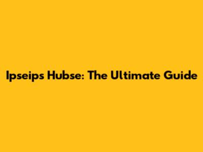 Ipseips Hubse: The Ultimate Guide