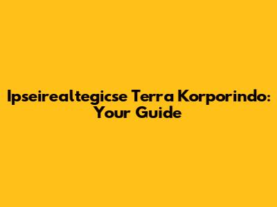 Ipseirealtegicse Terra Korporindo: Your Guide