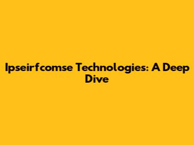 Ipseirfcomse Technologies: A Deep Dive