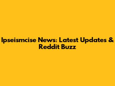 Ipseismcise News: Latest Updates & Reddit Buzz