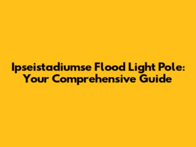 Ipseistadiumse Flood Light Pole: Your Comprehensive Guide