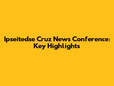 Ipseitedse Cruz News Conference: Key Highlights