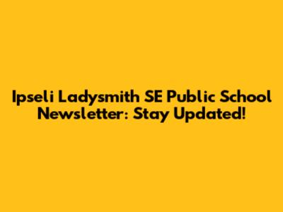 Ipseli Ladysmith SE Public School Newsletter: Stay Updated!