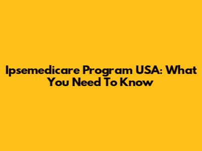 Ipsemedicare Program USA: What You Need To Know